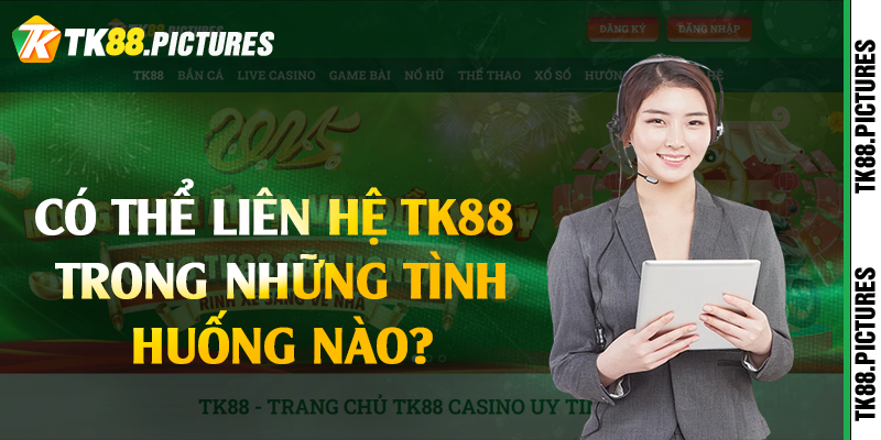 Có thể liên hệ TK88 trong những tình huống nào?
