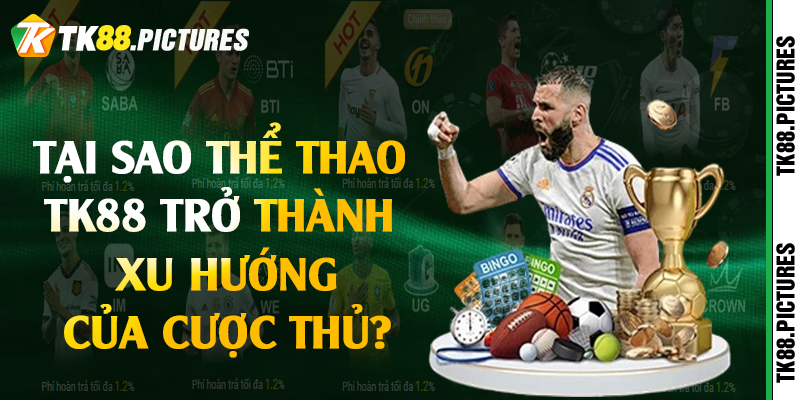 Tại sao thể thao TK88 trở thành xu hướng của cược thủ?